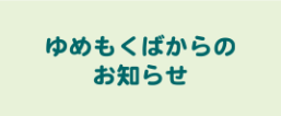 ゆめもくばからのお知らせ