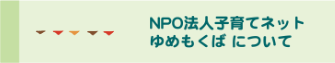 npo法人子育てネットゆめもくばについて